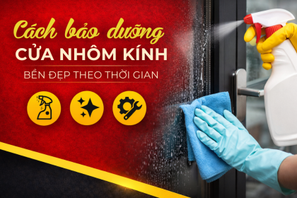 Cách bảo dưỡng cửa nhôm kính bền đẹp theo thời gian